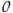 0 0